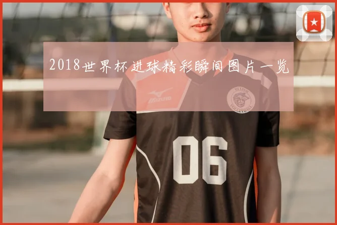 2018世界杯进球精彩瞬间图片一览
