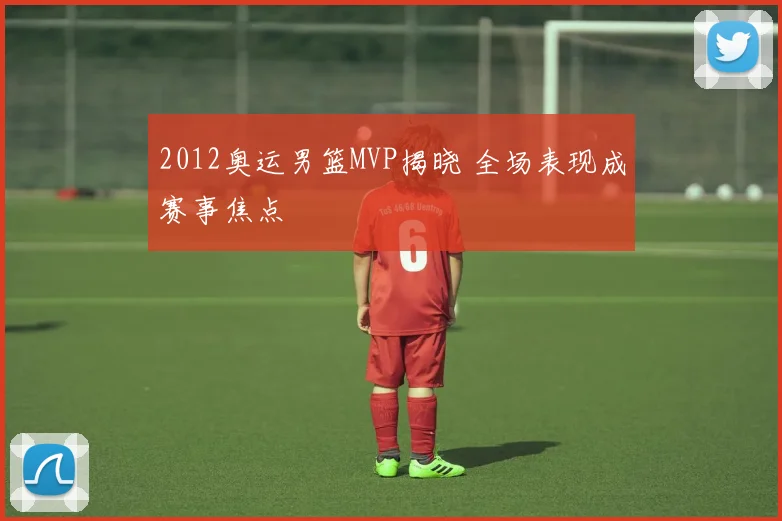 2012奥运男篮MVP揭晓 全场表现成赛事焦点