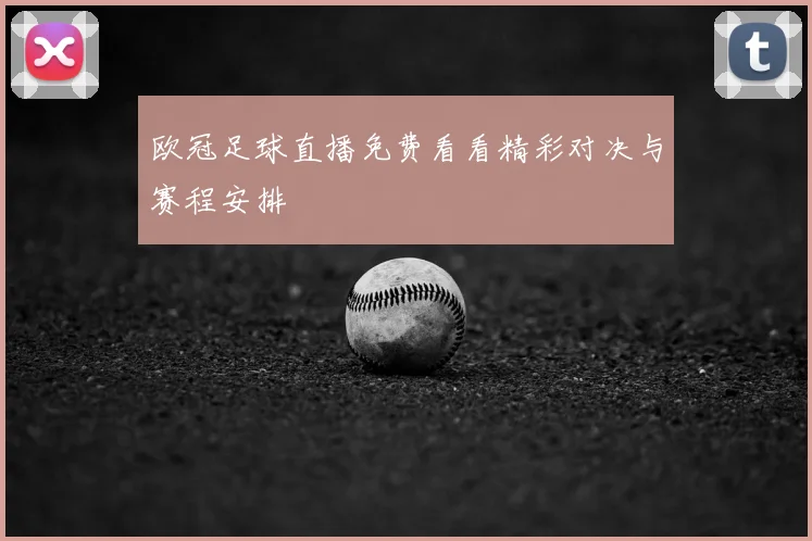欧冠足球直播免费看看精彩对决与赛程安排